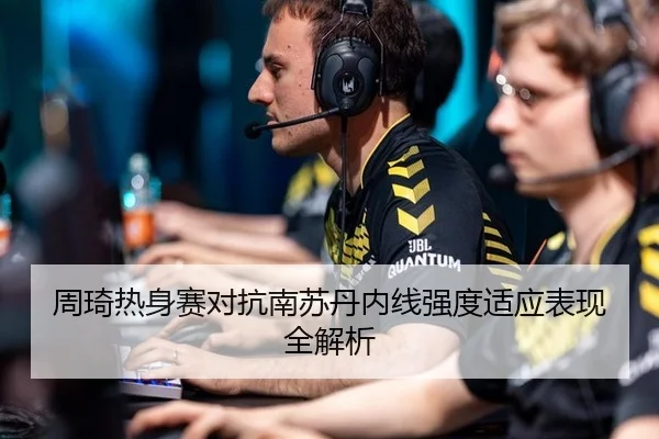 周琦热身赛对抗南苏丹内线强度适应表现全解析