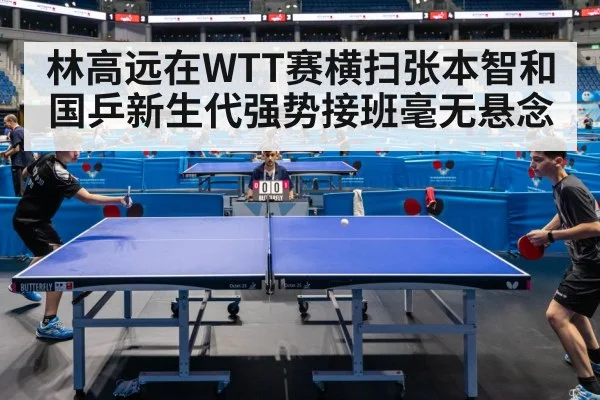 林高远在WTT赛横扫张本智和国乒新生代强势接班毫无悬念
