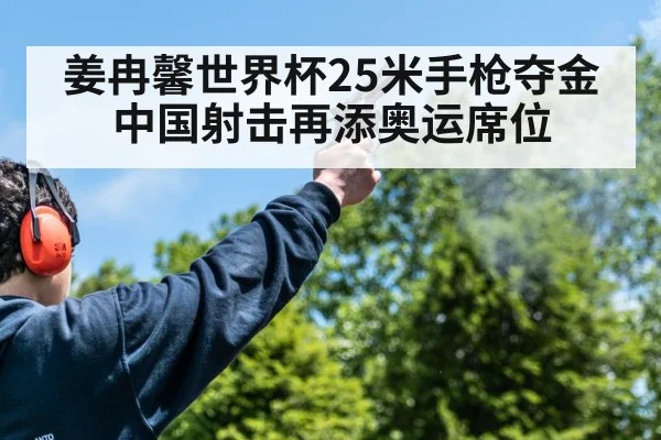 姜冉馨世界杯25米手枪夺金 中国射击再添奥运席位