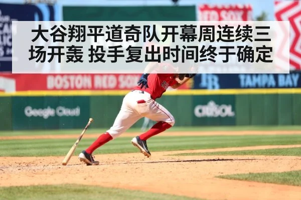 大谷翔平道奇队开幕周连续三场开轰 投手复出时间终于确定