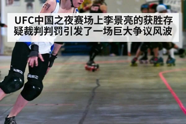 UFC中国之夜赛场上李景亮的获胜存疑裁判判罚引发了一场巨大争议风波