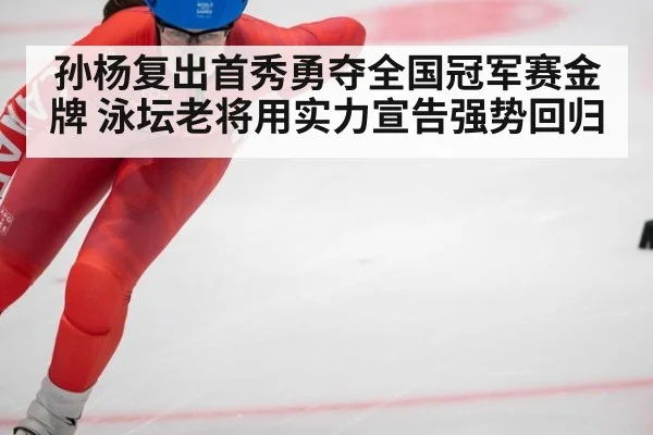 孙杨复出首秀勇夺全国冠军赛金牌 泳坛老将用实力宣告强势回归