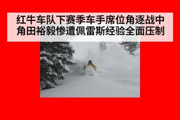 红牛车队下赛季车手席位角逐战中角田裕毅惨遭佩雷斯经验全面压制